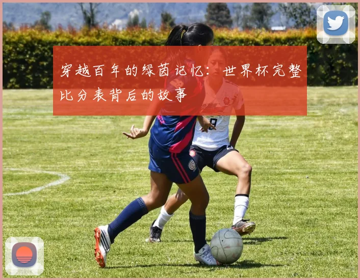 穿越百年的绿茵记忆：世界杯完整比分表背后的故事