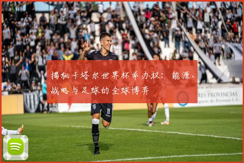 揭秘卡塔尔世界杯举办权：能源、战略与足球的全球博弈