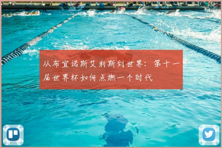 从布宜诺斯艾利斯到世界:第十一届世界杯如何点燃一个时代