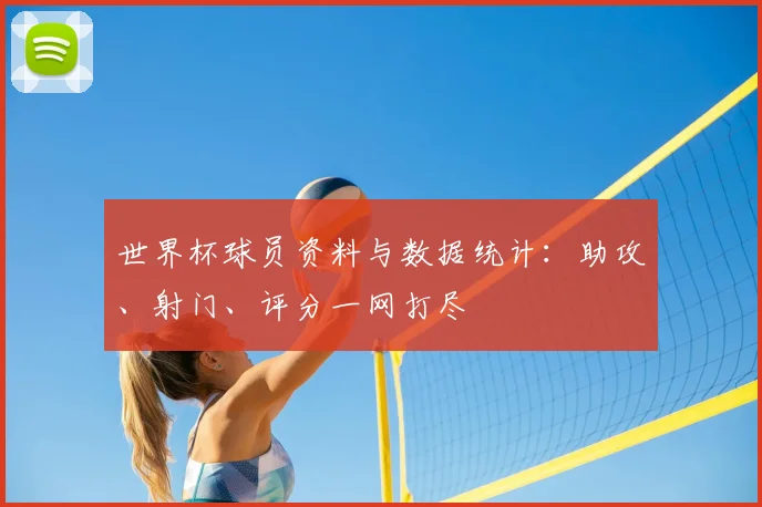 世界杯球员资料与数据统计:助攻、射门、评分一网打尽