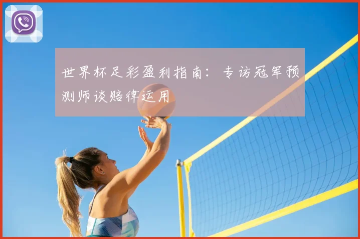 世界杯足彩盈利指南:专访冠军预测师谈赔律运用