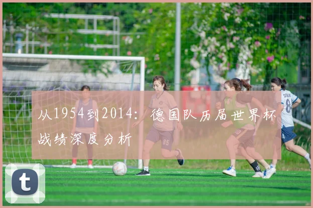 从1954到2014:德国队历届世界杯战绩深度分析