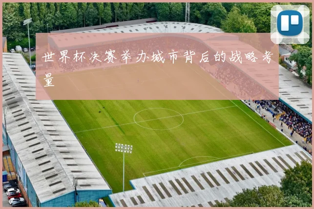 世界杯决赛举办城市背后的战略考量