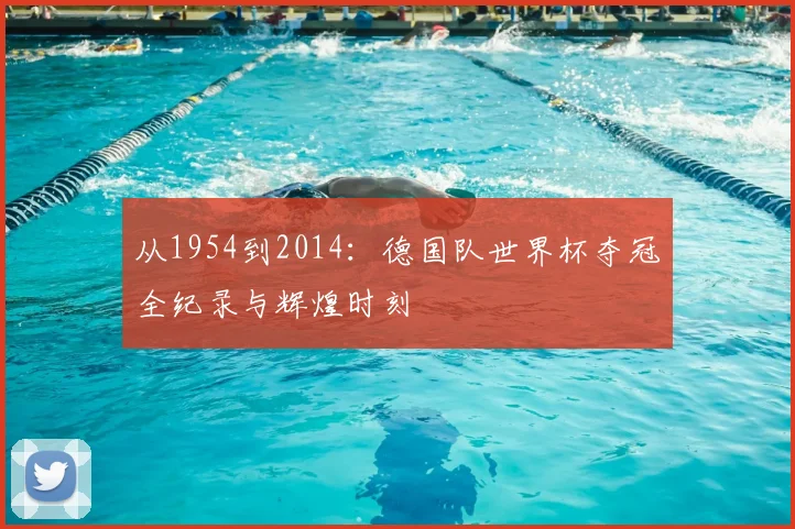 从1954到2014:德国队世界杯夺冠全纪录与辉煌时刻