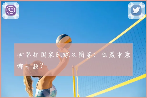 世界杯国家队球衣图鉴:你最中意哪一款?