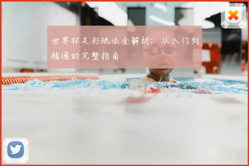 世界杯足彩玩法全解析:从入门到精通的完整指南