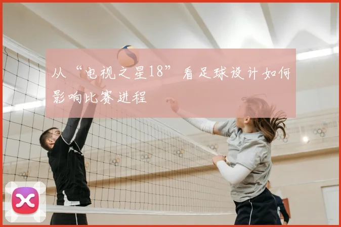 从“电视之星18”看足球设计如何影响比赛进程