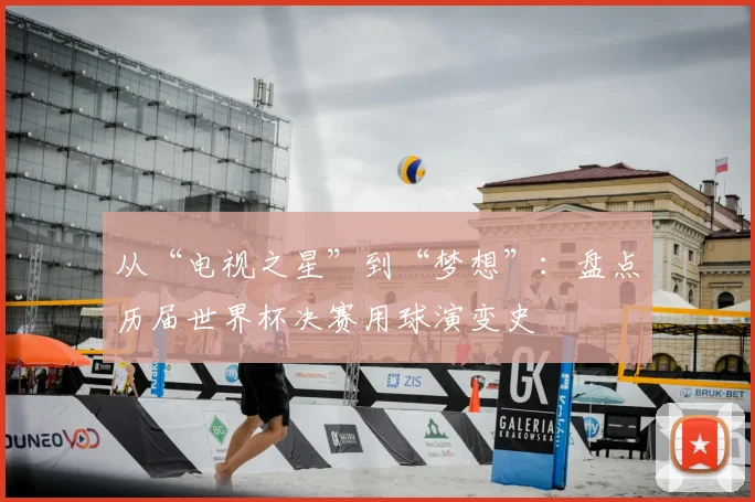从“电视之星”到“梦想”:盘点历届世界杯决赛用球演变史