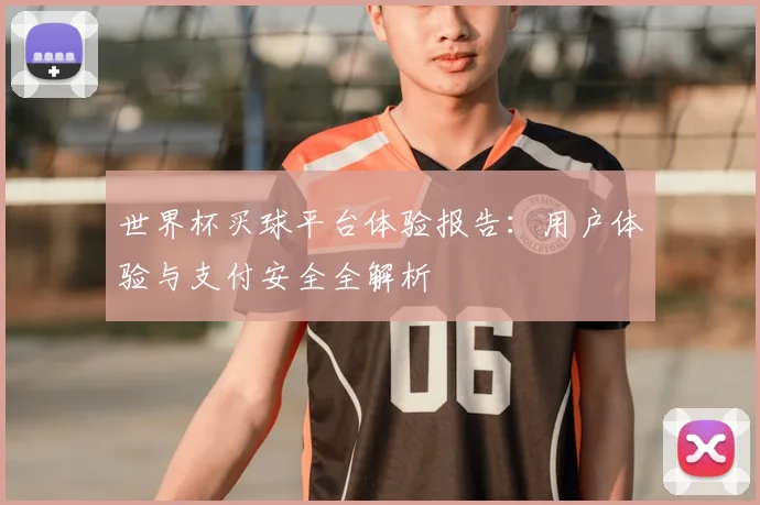 世界杯买球平台体验报告:用户体验与支付安全全解析