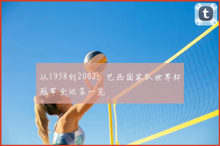 从1958到2002:巴西国家队世界杯冠军全记录一览