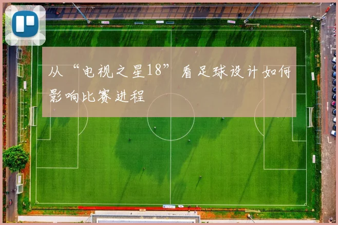 从“电视之星18”看足球设计如何影响比赛进程