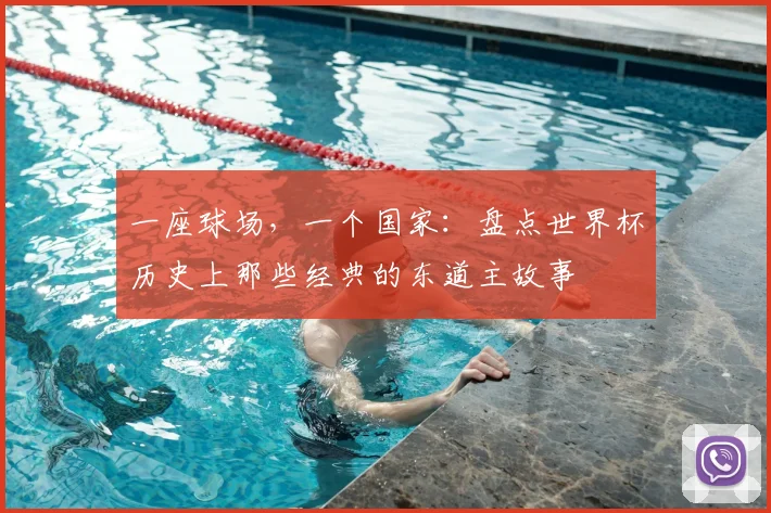 一座球场,一个国家:盘点世界杯历史上那些经典的东道主故事