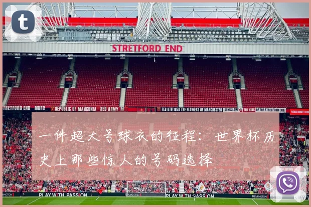 一件超大号球衣的征程:世界杯历史上那些惊人的号码选择