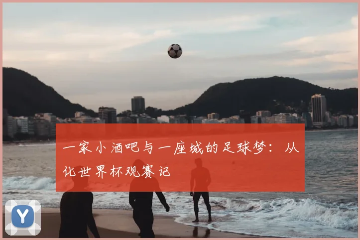 一家小酒吧与一座城的足球梦:从化世界杯观赛记