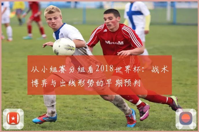 从小组赛分组看2018世界杯：战术博弈与出线形势的早期预判