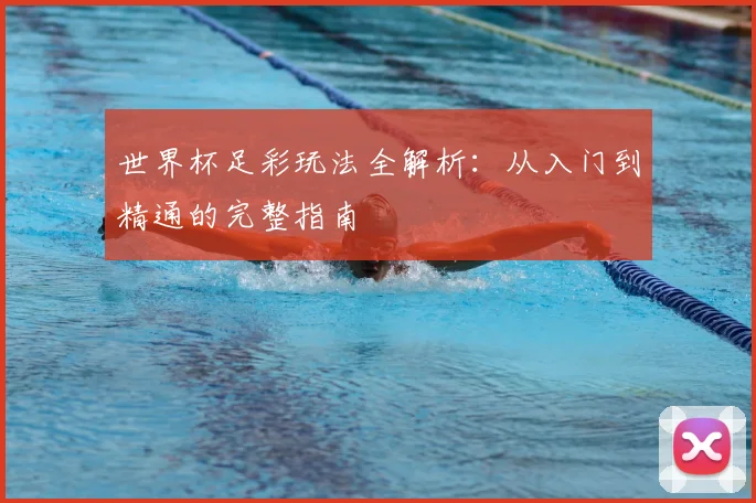 世界杯足彩玩法全解析:从入门到精通的完整指南
